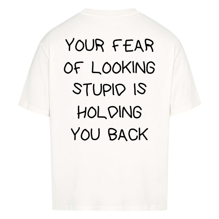 YOUR FEAR OF LOOKING STUPID IS HOLDING YOU BACK Oversized (Backprint) Shirt