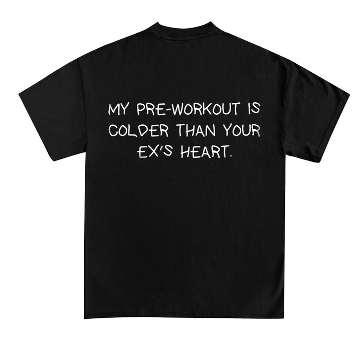 MY PRE-WORKOUT IS COLDER THAN YOUR EX'S HEART (Backprint) Shirt